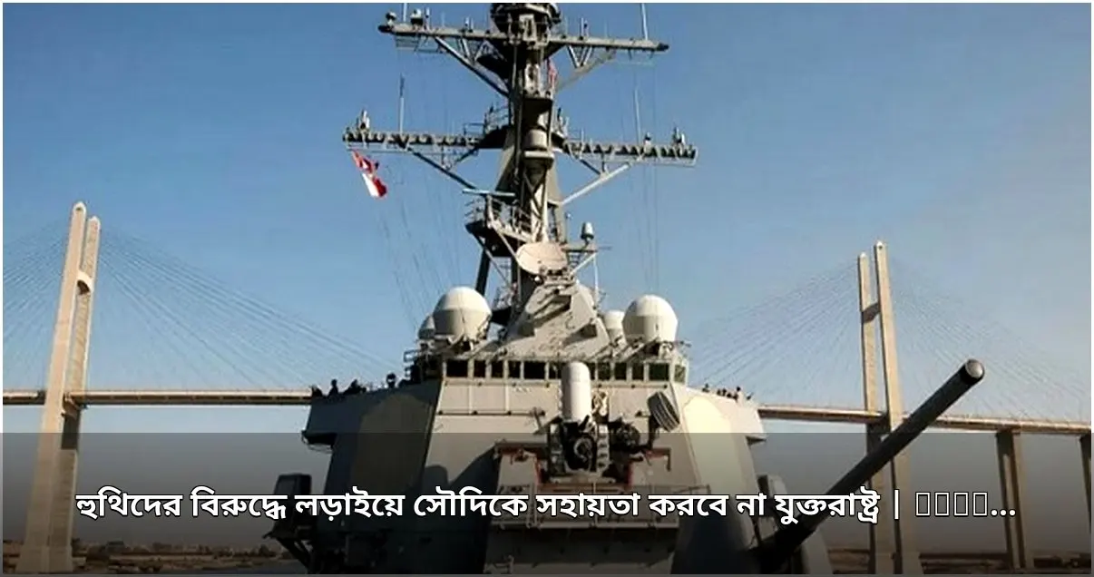 যুক্তরাষ্ট্র হুথিদের বিরুদ্ধে লড়াইয়ে সৌদিকে সহায়তা দেবে না