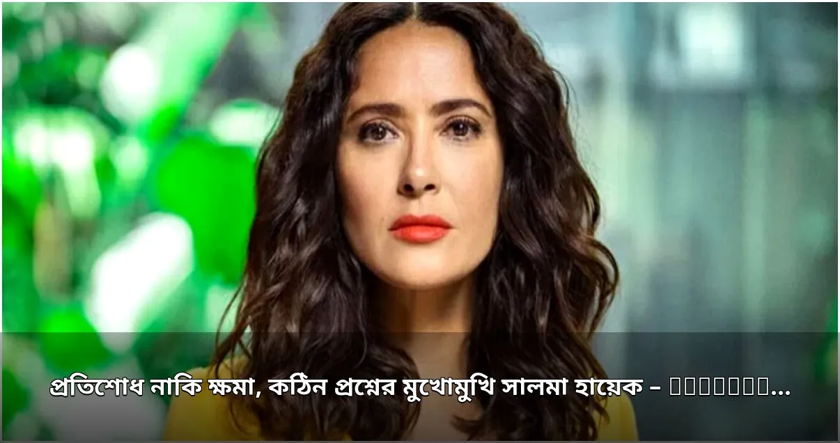 সালমা হায়েকের ‘উইদাউট ব্লাড’: প্রতিশোধ নাকি ক্ষমার দ্বন্দ্ব