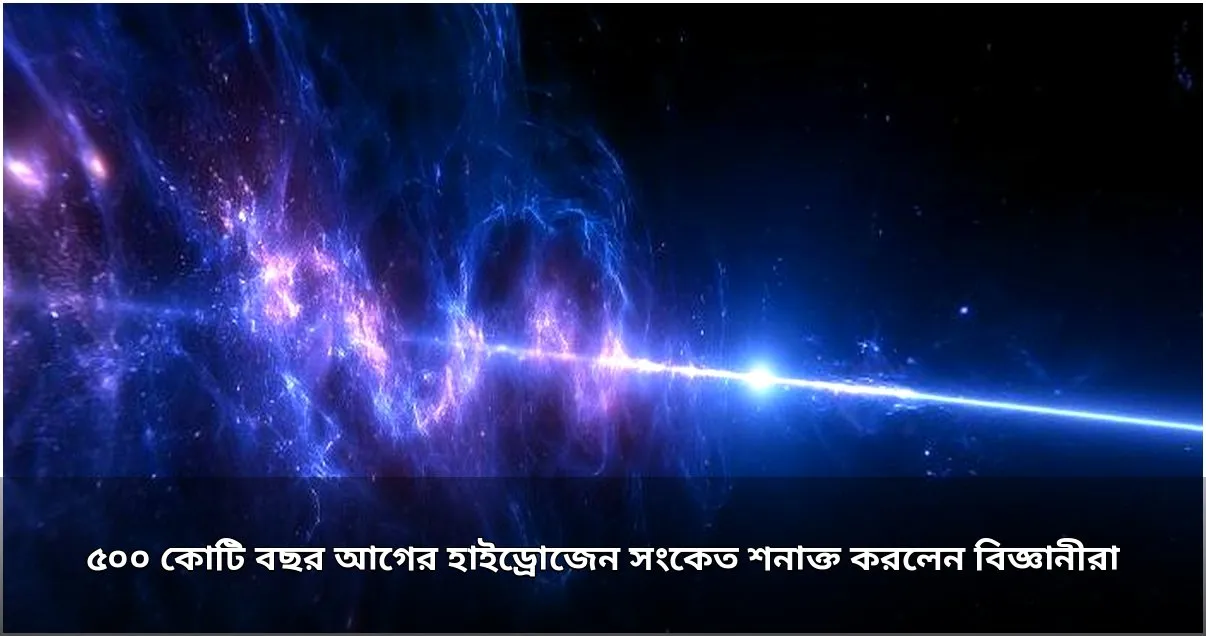 বিজ্ঞানীদের ৫০০ কোটি বছর আগের হাইড্রোজেন সংকেত শনাক্ত