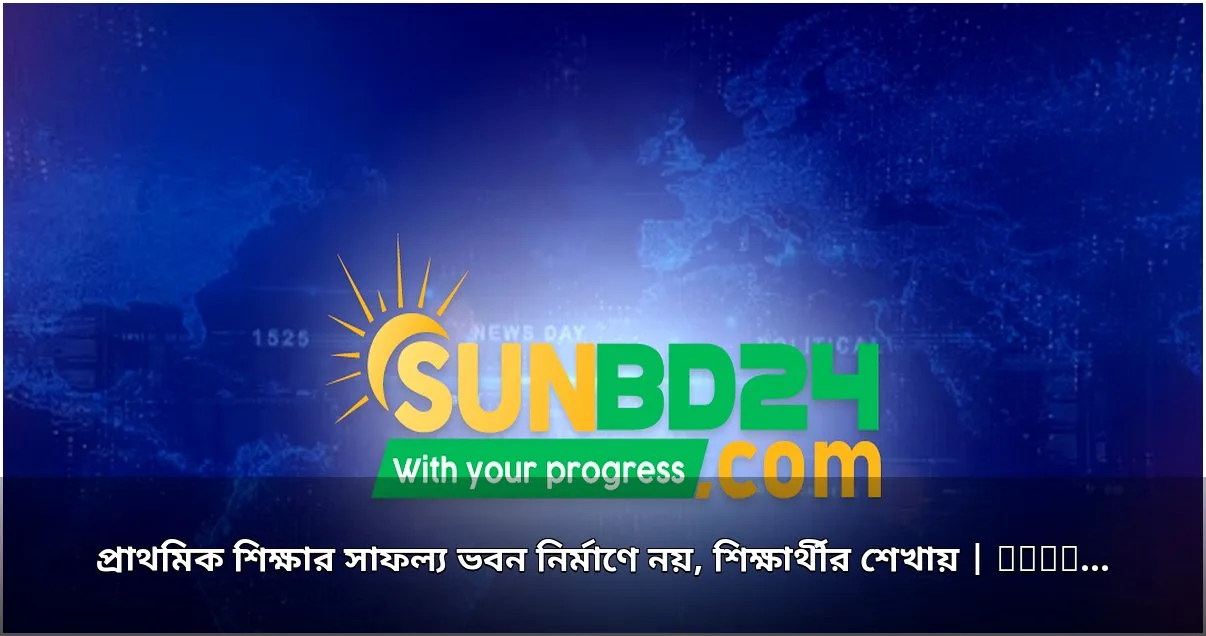 প্রাথমিক শিক্ষার সাফল্য শিক্ষার্থীর শেখায়, ভবন নির্মাণে নয়: প্রতিমন্ত্রী
