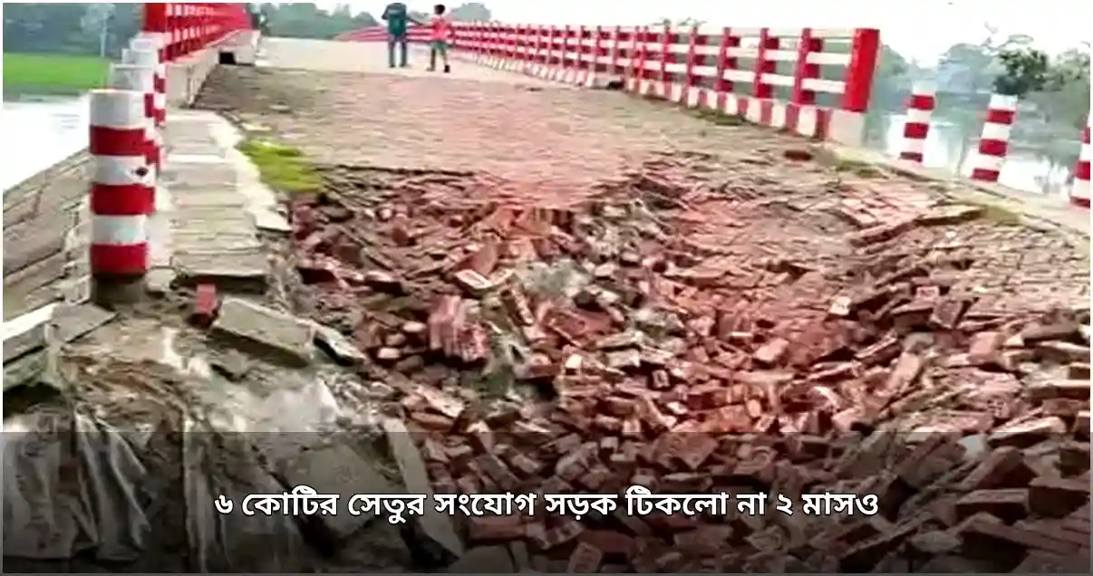 ৬ কোটি টাকার সেতুর সংযোগ সড়ক ধসে পড়লো ২ মাসে