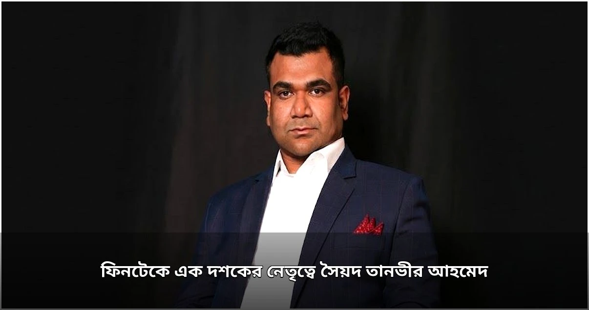 ফিনটেকে এক দশকের নেতৃত্বে সৈয়দ তানভীর আহমেদ ফিনটেকে এক দশকের নেতৃত্বে সৈয়দ তানভীর আহমেদ