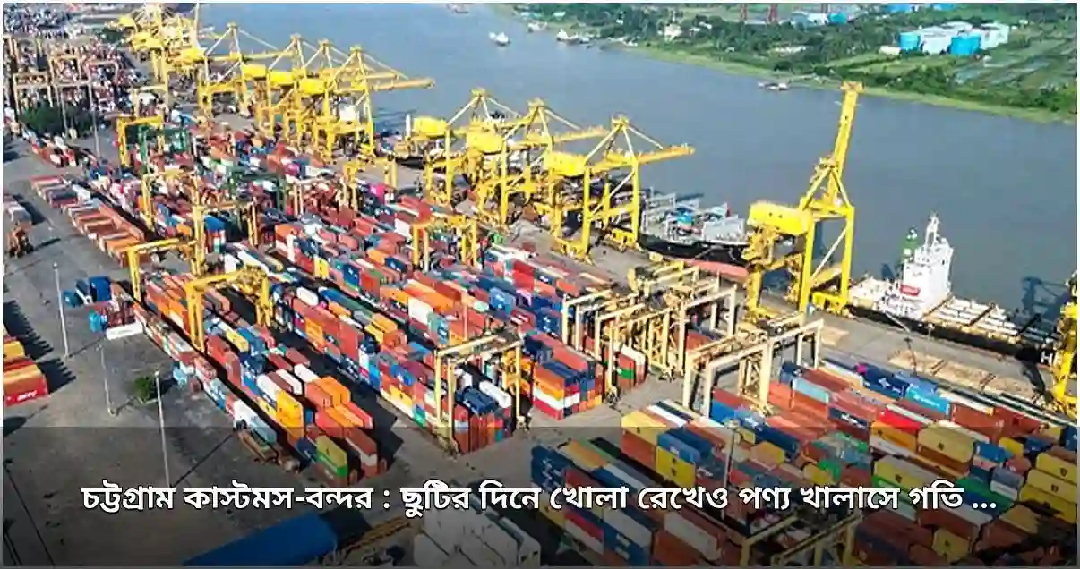 চট্টগ্রাম কাস্টমস ও বন্দরে ছুটির দিনে পণ্য খালাস গতিহীন