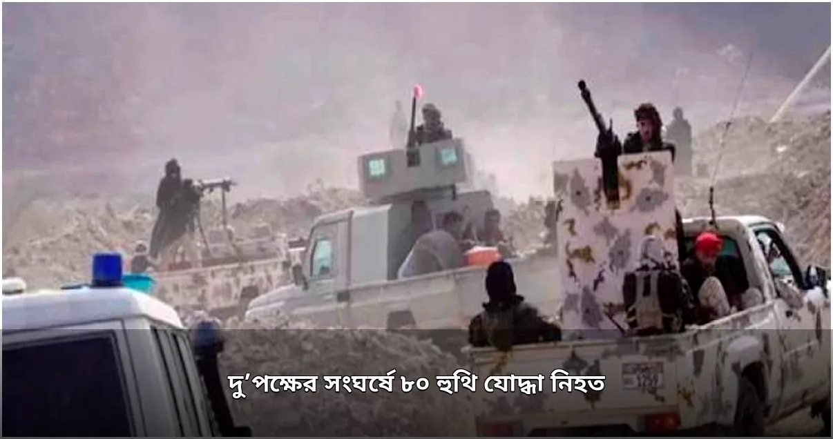 ইয়েমেনের মারিবে সংঘর্ষে ৮০ হুথি যোদ্ধা নিহত, সরকারি বাহিনীর দাবি
