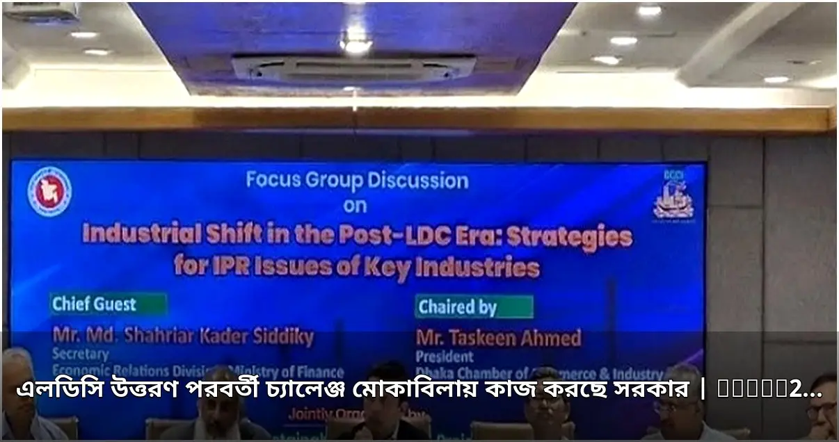 এলডিসি উত্তরণ পরবর্তী চ্যালেঞ্জ মোকাবিলায় সরকারের রোডম্যাপ তৈরি