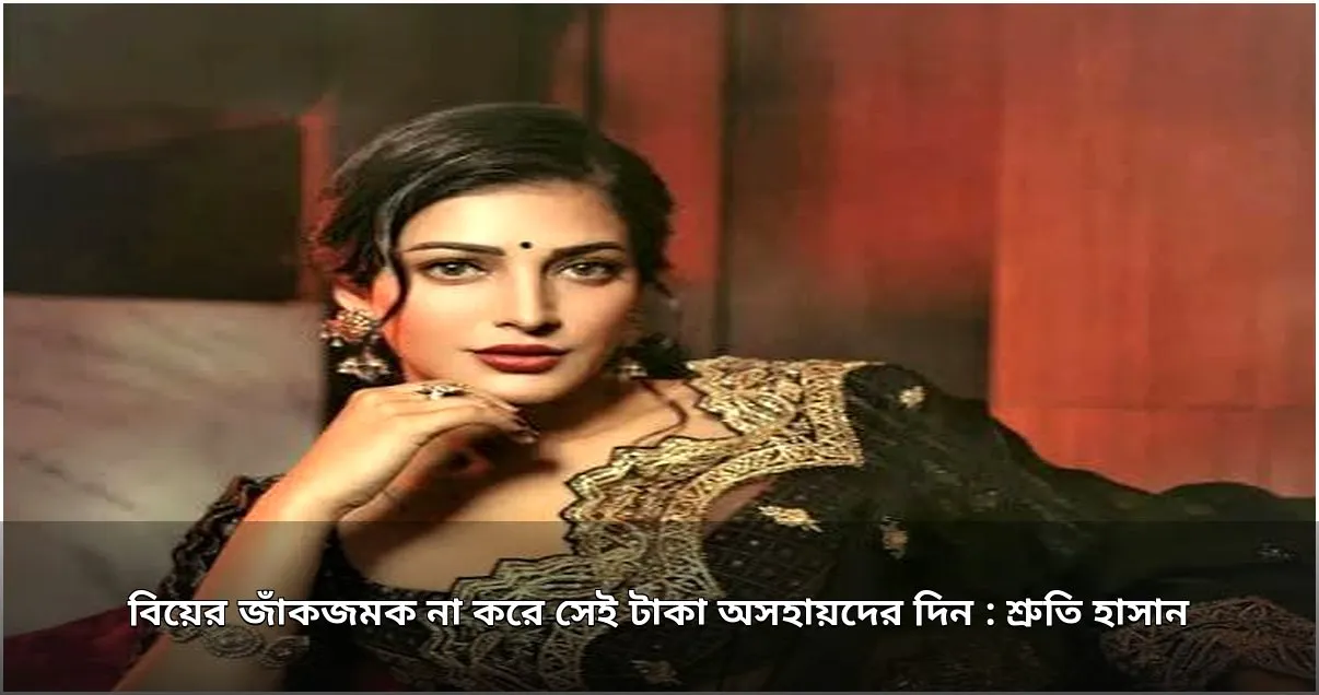 শ্রুতি হাসানের বিয়ে ভাবনা: জাঁকজমক বাদ দিয়ে অসহায়দের সহায়তার আহ্বান