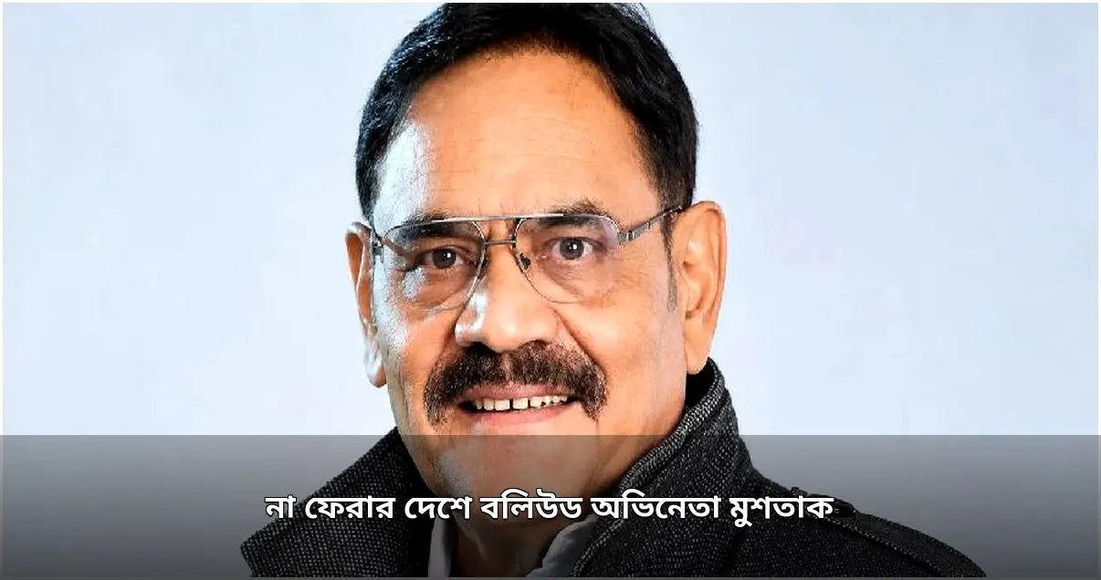 বলিউড অভিনেতা মুশতাক খান আর নেই