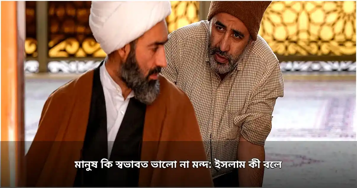 মানুষের স্বভাব: ইসলামে ভালো ও মন্দের ভারসাম্যপূর্ণ ধারণা