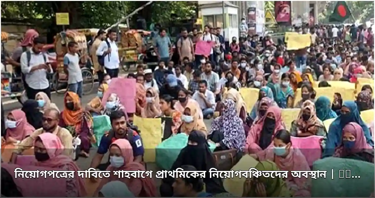 নিয়োগপত্রের দাবিতে শাহবাগে প্রাথমিকের নিয়োগবঞ্চিতদের অবস্থান