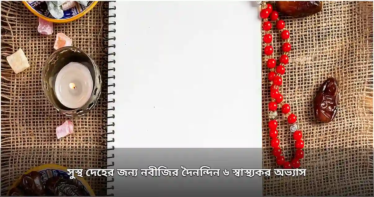 নবীজির দৈনন্দিন ছয় স্বাস্থ্যকর অভ্যাস: সুস্থ জীবনধারার নির্দেশনা