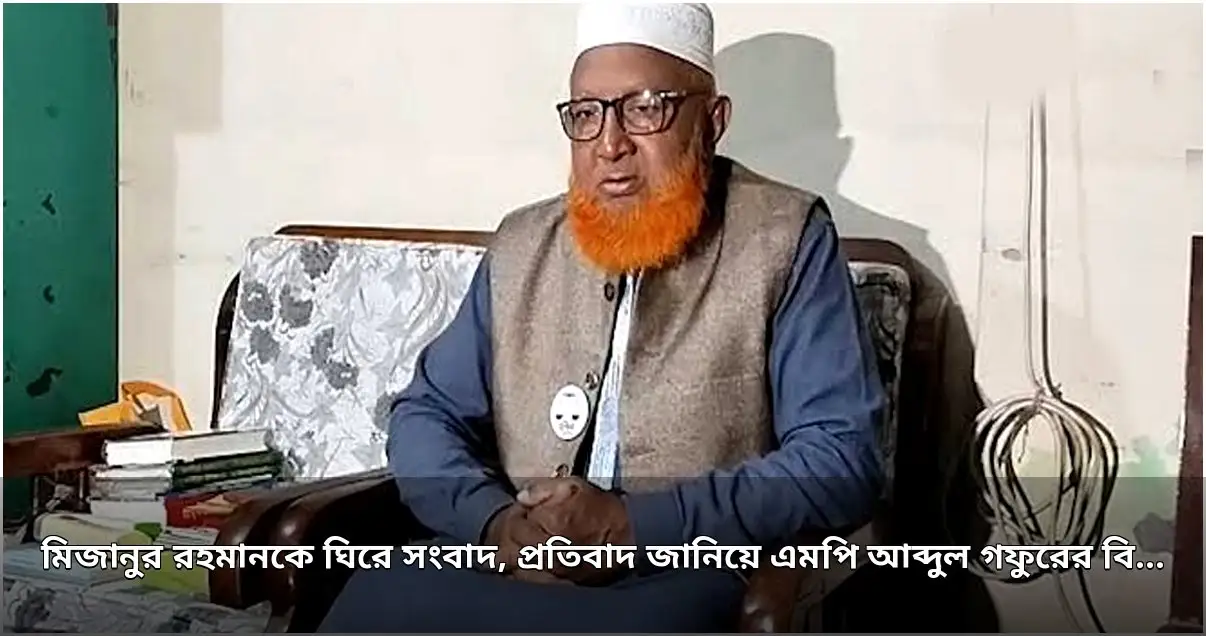 মিজানুর রহমানের গ্রেপ্তার ও গণমাধ্যমের প্রতিবেদন নিয়ে এমপির প্রতিবাদ