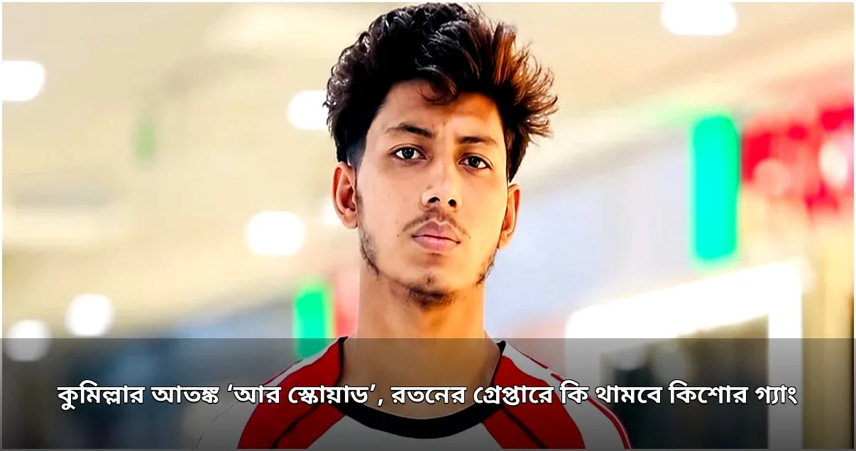 কুমিল্লায় কিশোর গ্যাং 'আর স্কোয়াড' প্রধান রতন গ্রেপ্তার