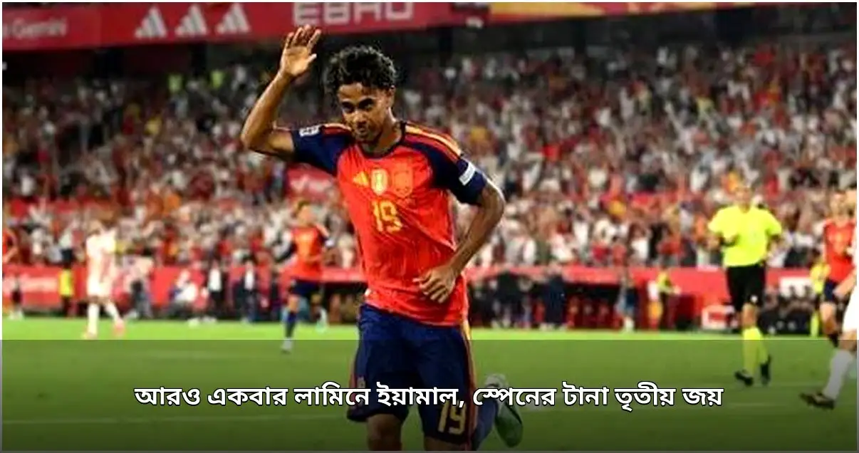 স্পেনের টানা তৃতীয় জয়, ইয়ামালের ফের গোল স্পেনের টানা তৃতীয় জয়, ইয়ামালের ফের গোল