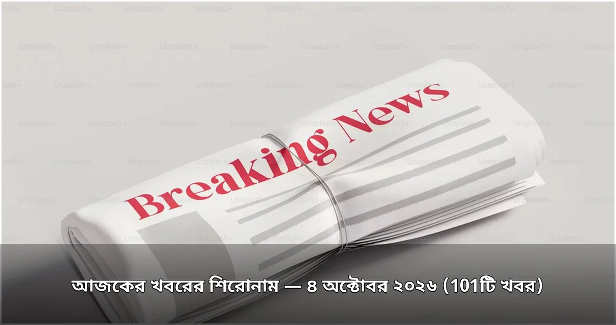 আজকের খবরের শিরোনাম — ৪ অক্টোবর ২০২৬ (101টি খবর) আজকের খবরের শিরোনাম — ৪ অক্টোবর ২০২৬ (101টি খবর)