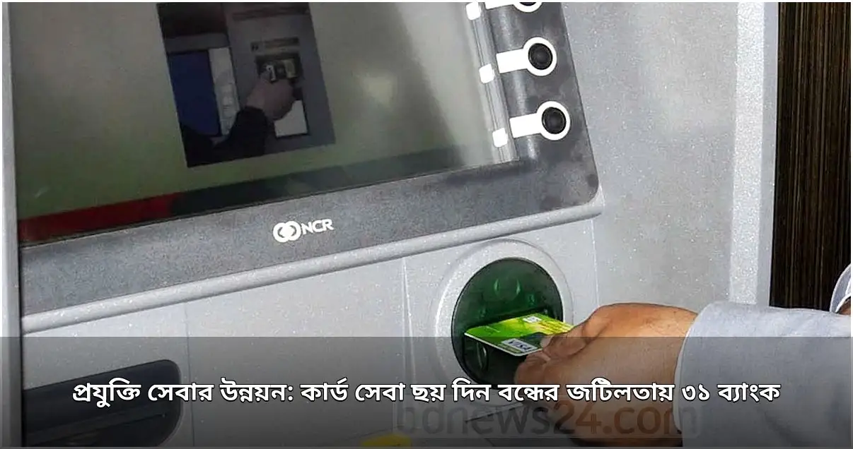 ৩১ ব্যাংকের ডিজিটাল সেবা ব্যাহত, ছয় দিন বন্ধ থাকবে কার্ড ও এটিএম লেনদেন