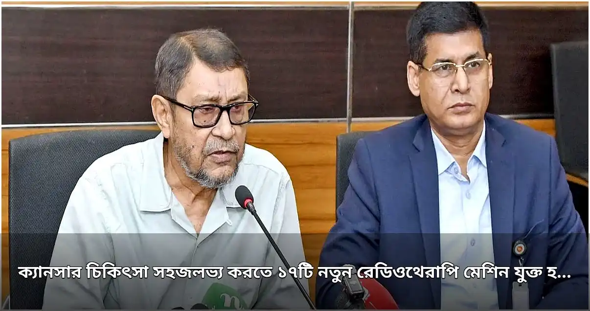 ক্যানসার চিকিৎসায় ১৭ নতুন রেডিওথেরাপি মেশিন, ডেঙ্গু মোকাবিলায় পদক্ষেপ অব্যাহত