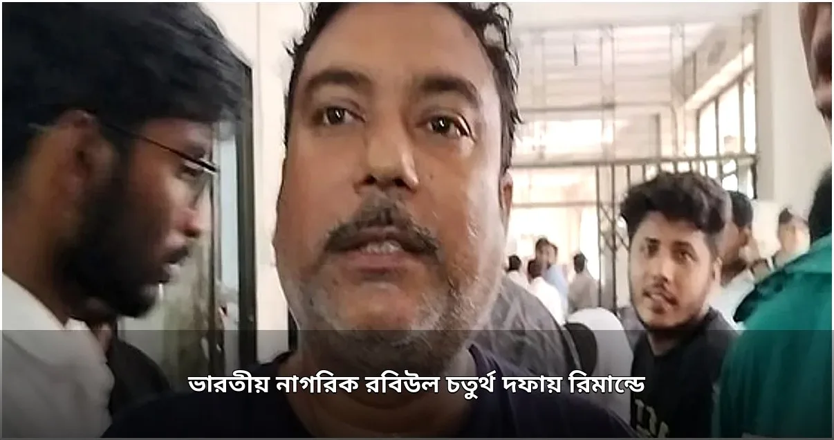 ভারতীয় নাগরিক রবিউল চতুর্থ দফায় রিমান্ডে ভারতীয় নাগরিক রবিউল চতুর্থ দফায় রিমান্ডে
