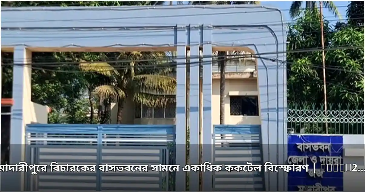 মাদারীপুরে বিচারকের বাসভবনের সামনে ককটেল বিস্ফোরণ