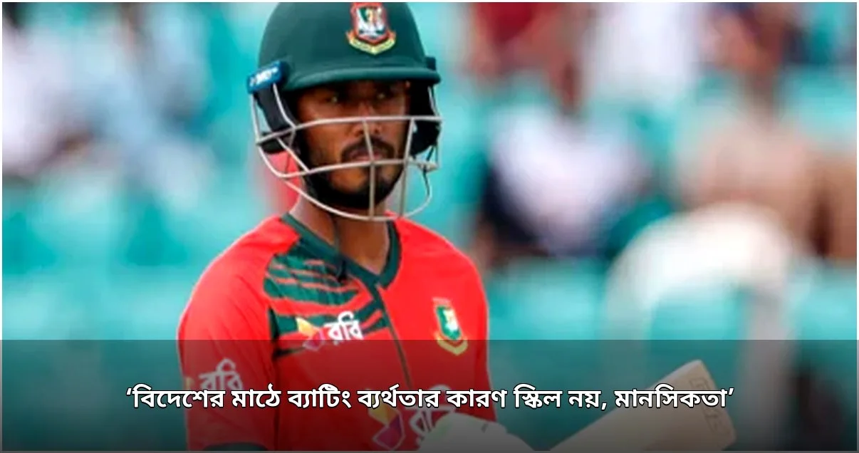 বিদেশে ব্যাটিং ব্যর্থতার কারণ স্কিল নয়, মানসিকতা: তানজিদ তামিম